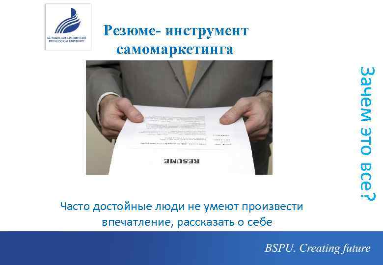 Резюме- инструмент самомаркетинга Зачем это все? Часто достойные люди не умеют произвести впечатление, рассказать