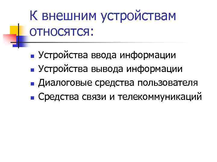 К внешним устройствам относятся: n n Устройства ввода информации Устройства вывода информации Диалоговые средства