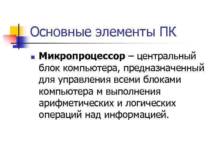 Основные элементы ПК n Микропроцессор – центральный блок компьютера, предназначенный для управления всеми блоками