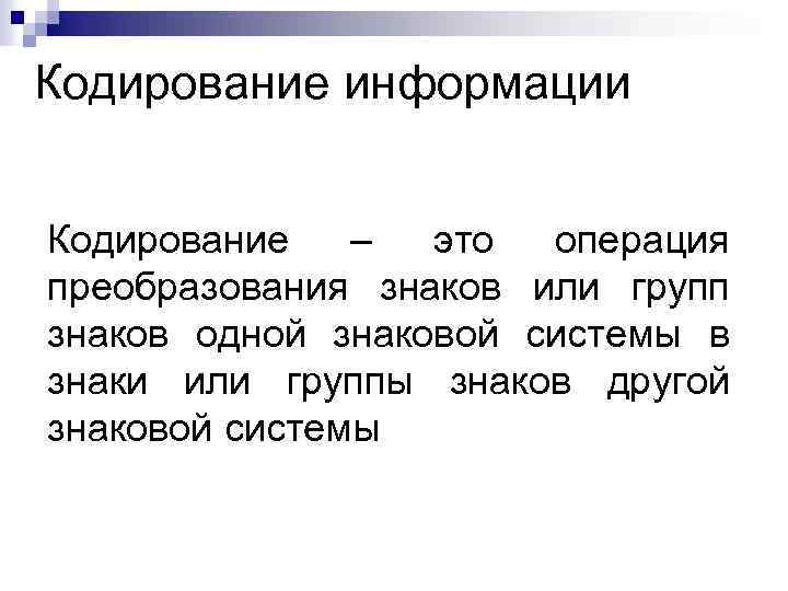Кодирование информации Кодирование – это операция преобразования знаков или групп знаков одной знаковой системы