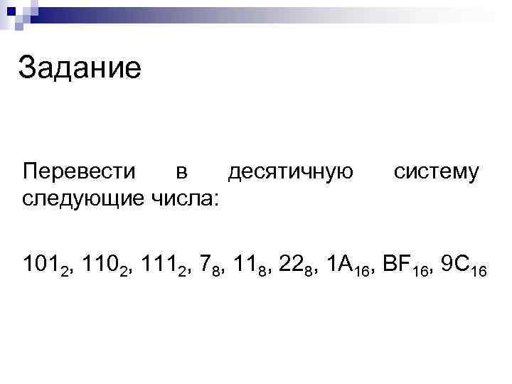 Задание Перевести в десятичную следующие числа: систему 1012, 1102, 1112, 78, 118, 228, 1