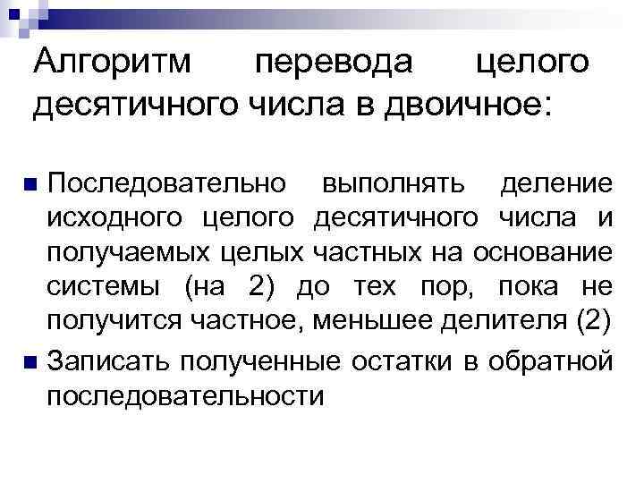 Алгоритм перевода целого десятичного числа в двоичное: Последовательно выполнять деление исходного целого десятичного числа