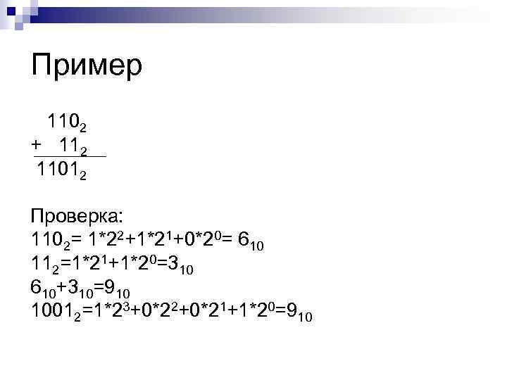 Пример 1102 + 112 11012 Проверка: 1102= 1*22+1*21+0*20= 610 112=1*21+1*20=310 610+310=910 10012=1*23+0*22+0*21+1*20=910 
