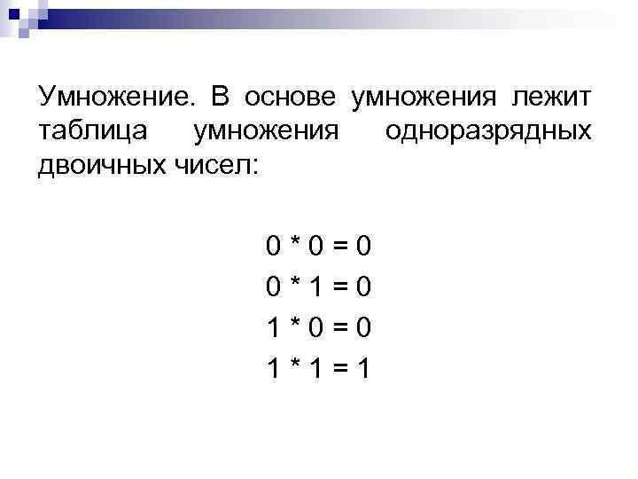 Умножение. В основе умножения лежит таблица умножения одноразрядных двоичных чисел: 0*0=0 0*1=0 1*0=0 1*1=1