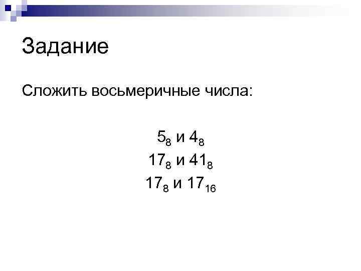 Задание Сложить восьмеричные числа: 58 и 4 8 178 и 418 178 и 1716
