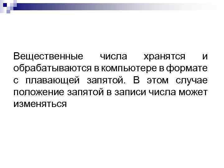 Вещественные числа хранятся и обрабатываются в компьютере в формате с плавающей запятой. В этом