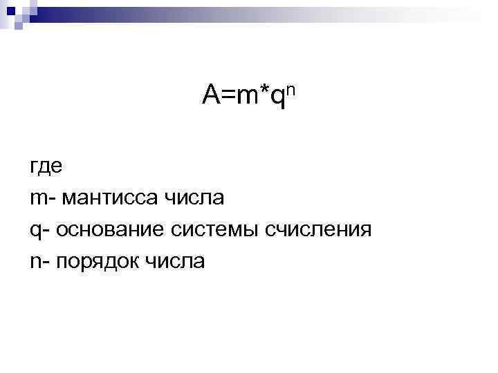 A=m*qn где m- мантисса числа q- основание системы счисления n- порядок числа 