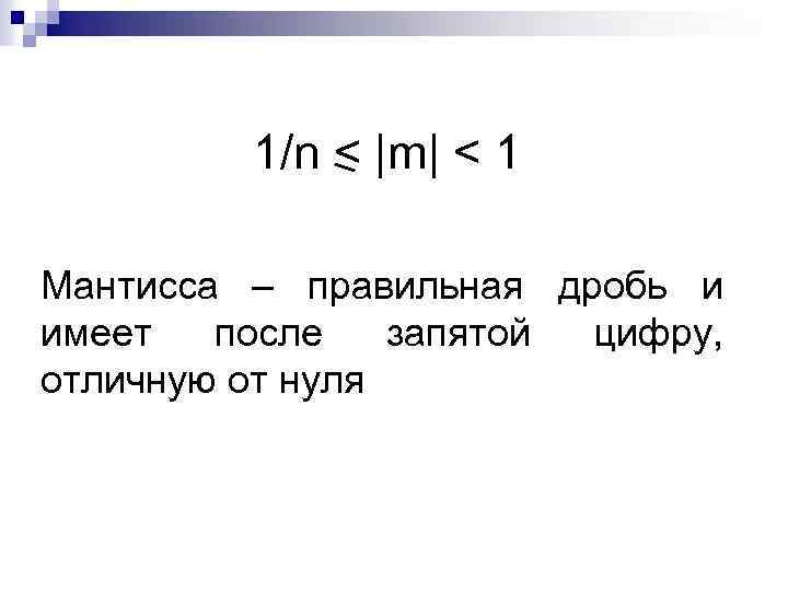 1/n < |m| < 1 Мантисса – правильная дробь и имеет после запятой цифру,