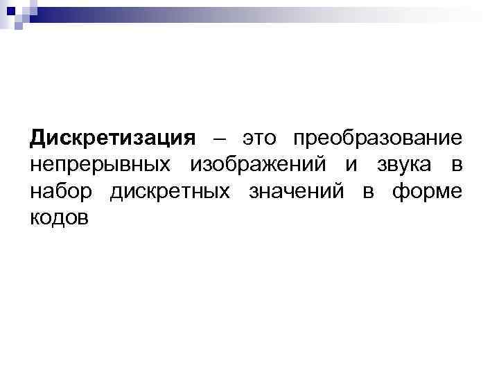Дискретизация – это преобразование непрерывных изображений и звука в набор дискретных значений в форме