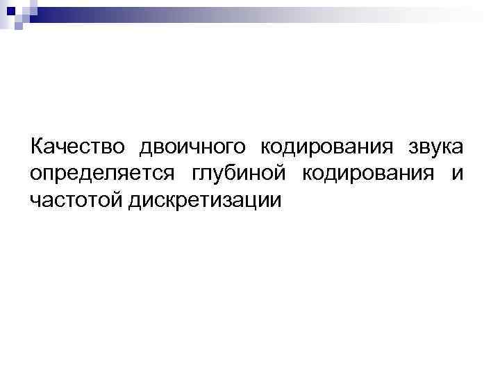 Качество двоичного кодирования звука определяется глубиной кодирования и частотой дискретизации 