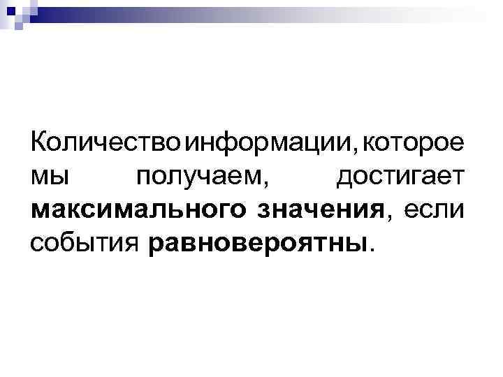 Количество информации, которое мы получаем, достигает максимального значения, если события равновероятны. 