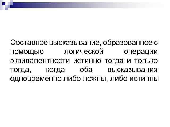 Составное высказывание, образованное с помощью логической операции эквивалентности истинно тогда и только тогда, когда