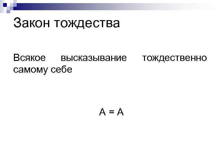 Закон тождества Всякое высказывание самому себе А=А тождественно 