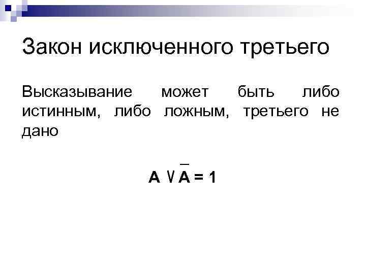 Закон исключенного третьего Высказывание может быть либо истинным, либо ложным, третьего не дано А