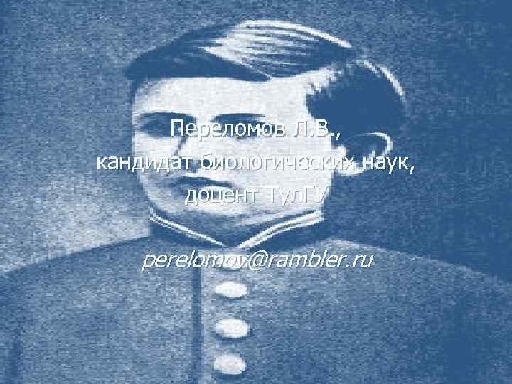 Переломов Л. В. , кандидат биологических наук, доцент Тул. ГУ perelomov@rambler. ru 