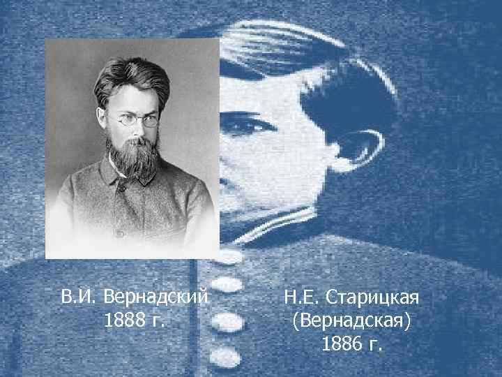 В. И. Вернадский 1888 г. Н. Е. Старицкая (Вернадская) 1886 г. 