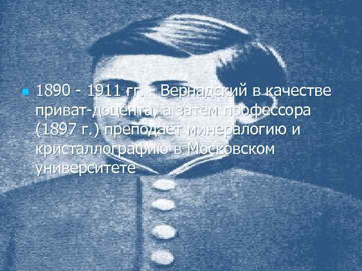 n 1890 - 1911 гг. - Вернадский в качестве приват-доцента, а затем профессора (1897