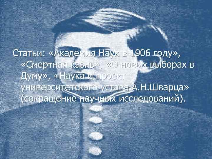 Статьи: «Академия Наук в 1906 году» , «Смертная казнь» , «О новых выборах в