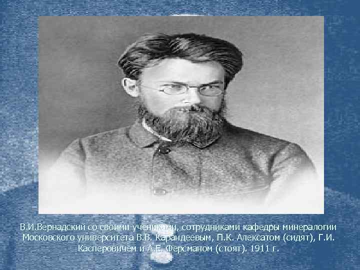 В. И. Вернадский со своими учениками, сотрудниками кафедры минералогии Московского университета В. В. Карандеевым,