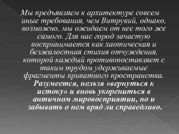 Мы предъявляем к архитектуре совсем иные требования, чем Витрувий, однако, возможно, мы ожидаем от