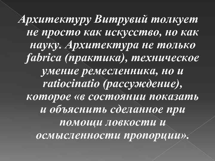 Архитектуру Витрувий толкует не просто как искусство, но как науку. Архитектура не только fabrica