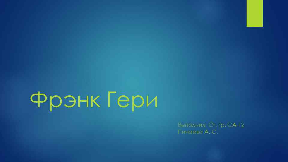 Фрэнк Гери Выполнил: Ст. гр. СА-12 Пинаева А. С. 
