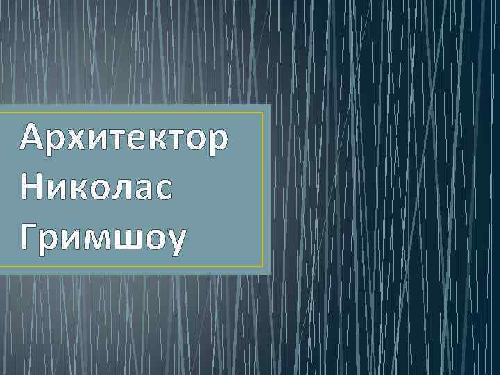 Архитектор Николас Гримшоу 