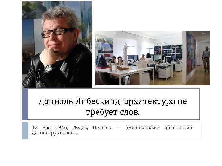 Даниэль Либескинд: архитектура не требует слов. 12 мая 1946, Лодзь, Польша — американский архитектордеконструктивист.