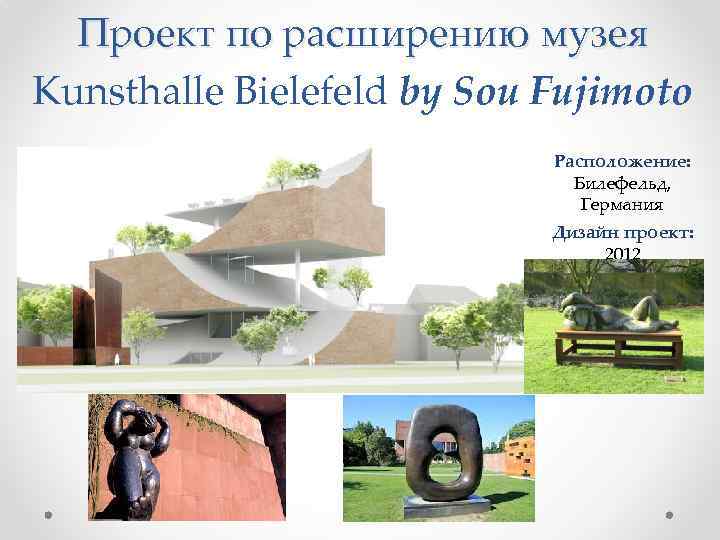 Проект по расширению музея Kunsthalle Bielefeld by Sou Fujimoto Расположение: Билефельд, Германия Дизайн проект: