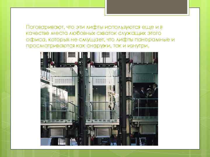 Поговаривают, что эти лифты используются еще и в качестве места любовных схваток служащих этого