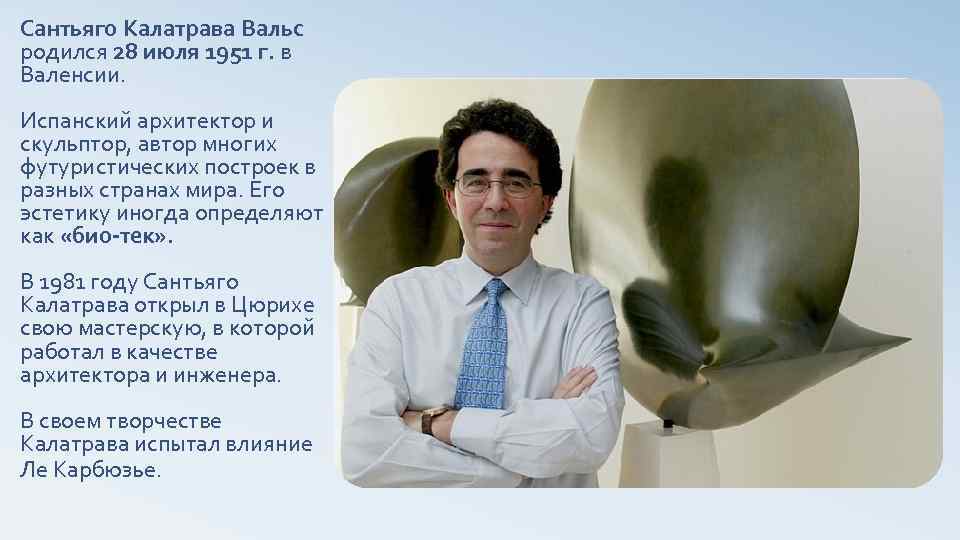 Сантьяго Калатрава Вальс родился 28 июля 1951 г. в Валенсии. Испанский архитектор и скульптор,