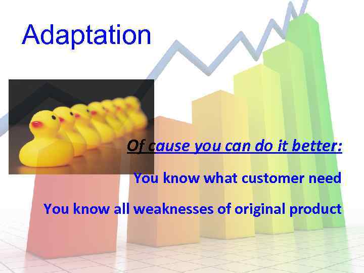 Adaptation Of cause you can do it better: You know what customer need You