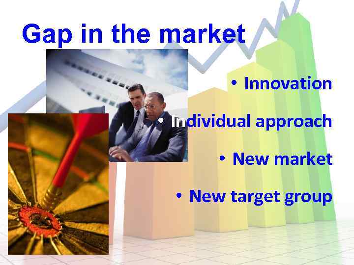 Gap in the market • Innovation • Individual approach • New market • New