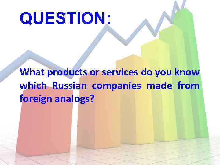 QUESTION: What products or services do you know which Russian companies made from foreign