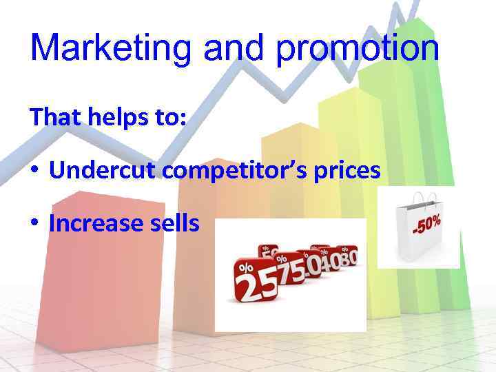 Marketing and promotion That helps to: • Undercut competitor’s prices • Increase sells 