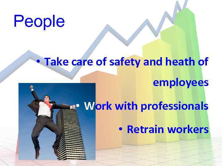 People • Take care of safety and heath of employees • Work with professionals