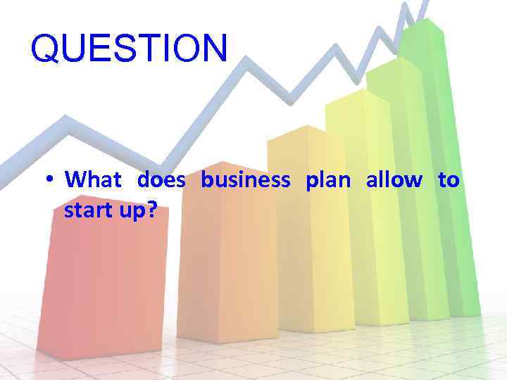 QUESTION • What does business plan allow to start up? 