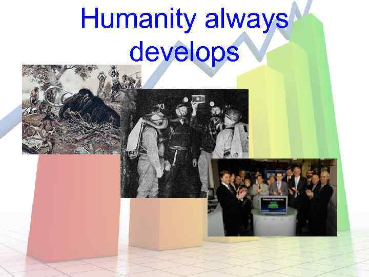 Humanity always develops 