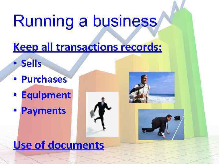 Running a business Keep all transactions records: • • Sells Purchases Equipment Payments Use