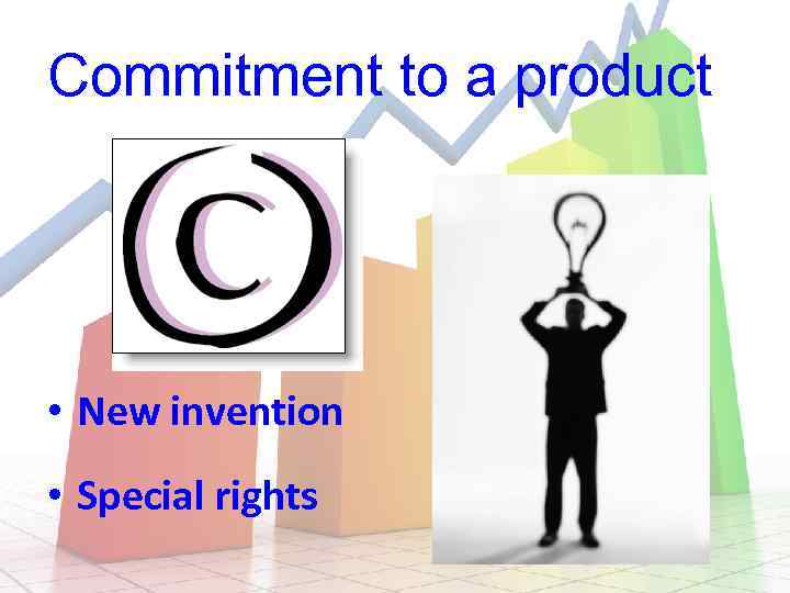 Commitment to a product • New invention • Special rights 