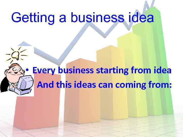 Getting a business idea • Every business starting from idea And this ideas can