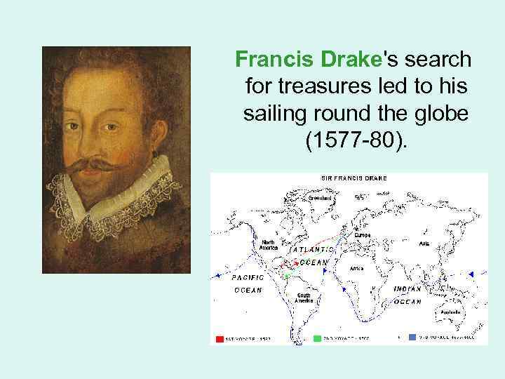 Francis Drake's search for treasures led to his sailing round the globe (1577 -80).