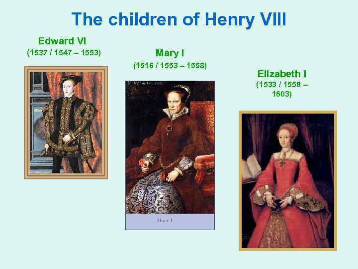 The children of Henry VIII Edward VI (1537 / 1547 – 1553) Mary I