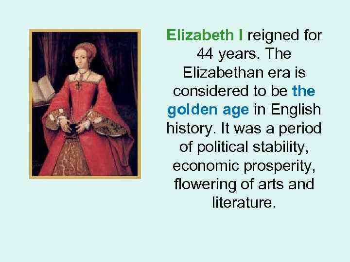 Elizabeth I reigned for 44 years. The Elizabethan era is considered to be the