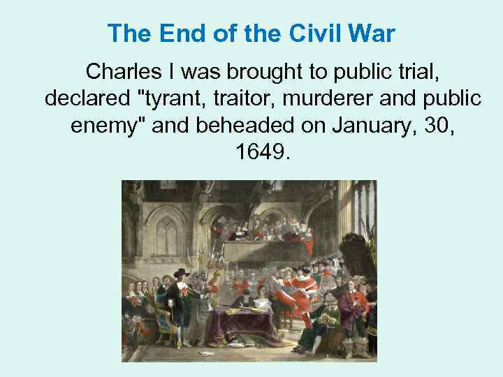 The End of the Civil War Charles I was brought to public trial, declared