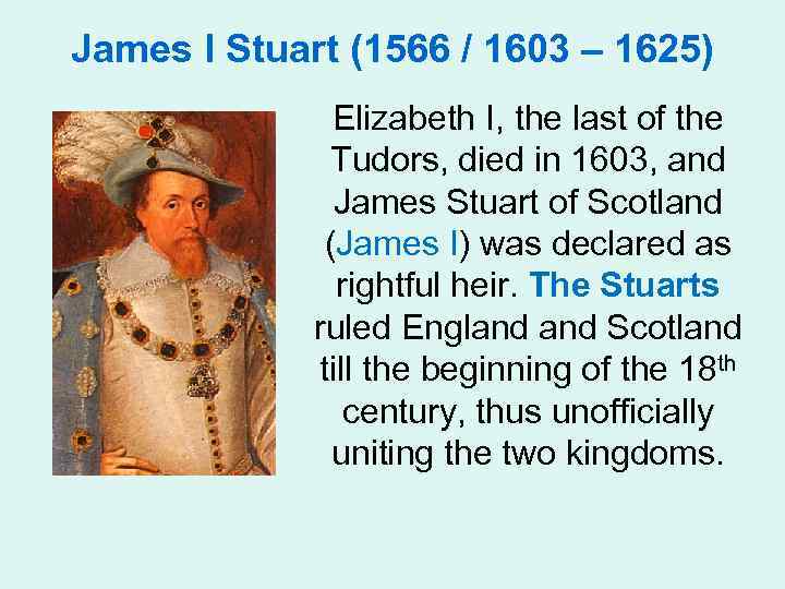 James I Stuart (1566 / 1603 – 1625) Elizabeth I, the last of the