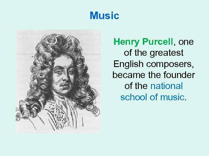 Music Henry Purcell, one of the greatest English composers, became the founder of the