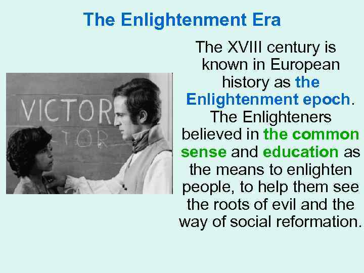 The Enlightenment Era The XVIII century is known in European history as the Enlightenment