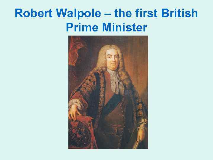 Robert Walpole – the first British Prime Minister 