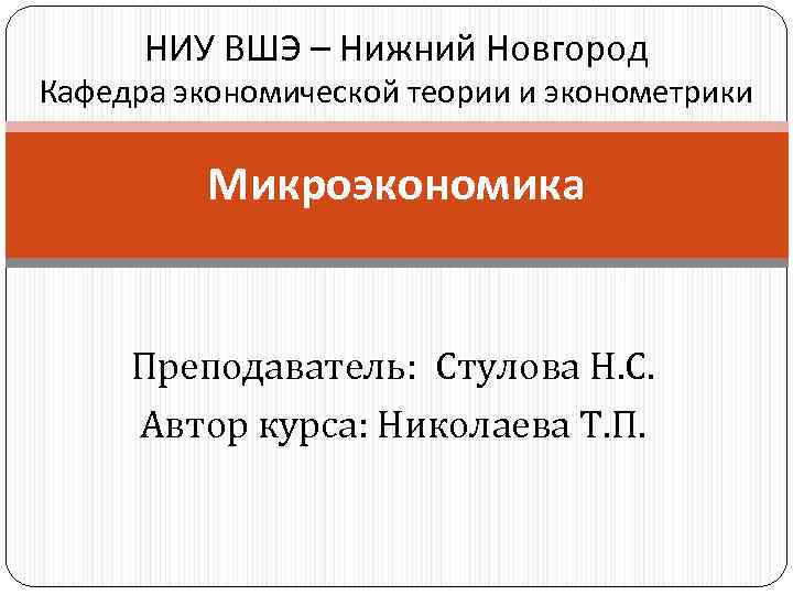 НИУ ВШЭ – Нижний Новгород Кафедра экономической теории и эконометрики Микроэкономика Преподаватель: Стулова Н.